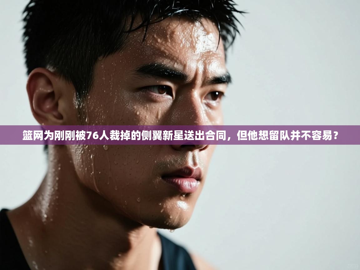 篮网为刚刚被76人裁掉的侧翼新星送出合同,但他想留队并不容易? 第2张