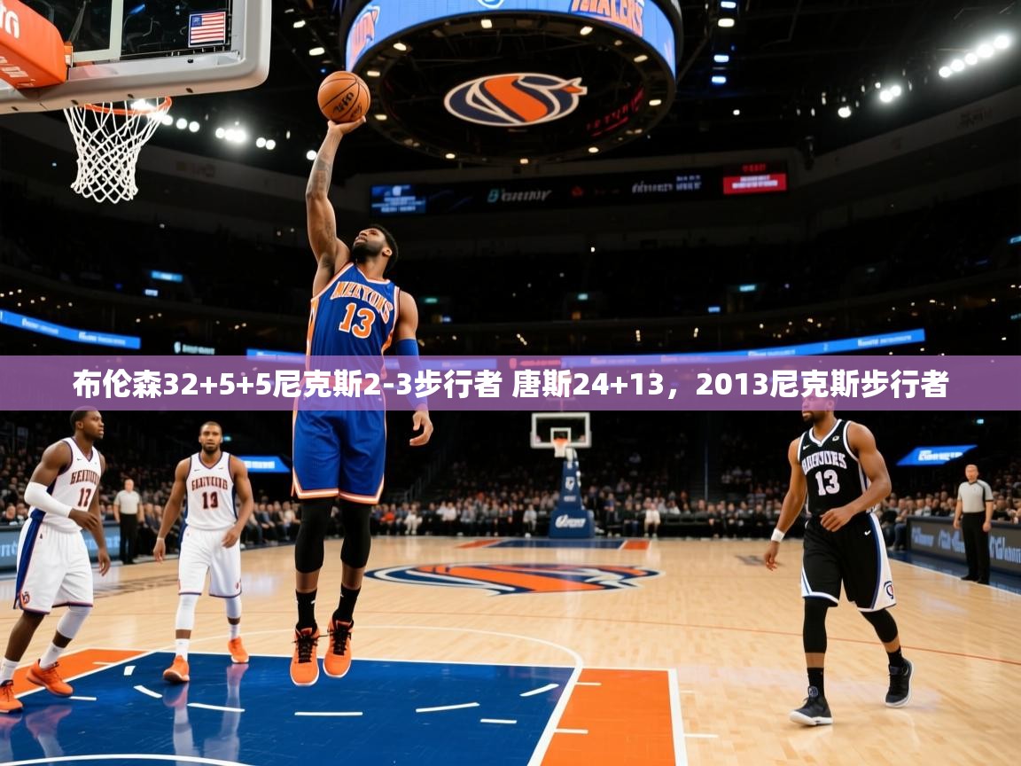 布伦森32+5+5尼克斯2-3步行者 唐斯24+13,2013尼克斯步行者