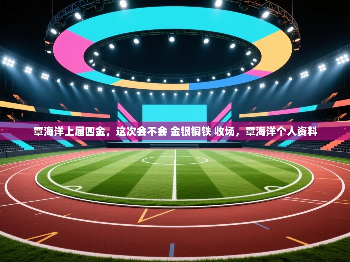 覃海洋上届四金,这次会不会 金银铜铁 收场,覃海洋个人资料 第1张