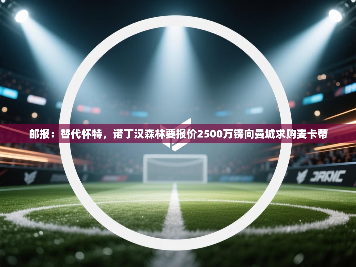 邮报：替代怀特，诺丁汉森林要报价2500万镑向曼城求购麦卡蒂