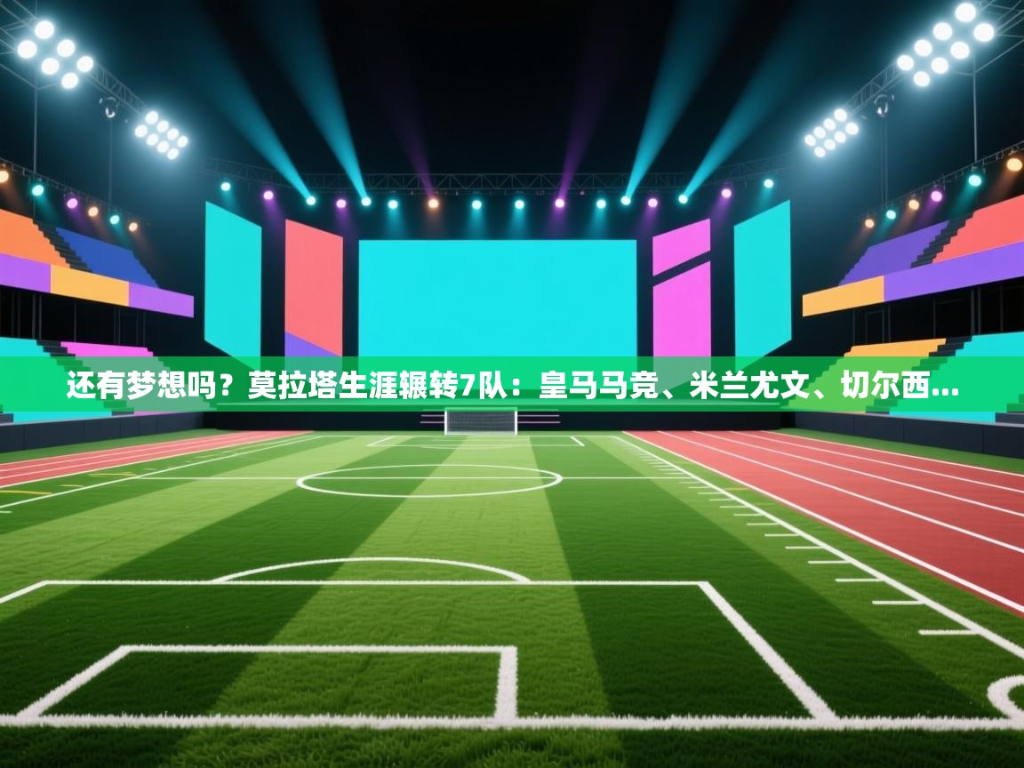 还有梦想吗？莫拉塔生涯辗转7队：皇马马竞、米兰尤文、切尔西...
