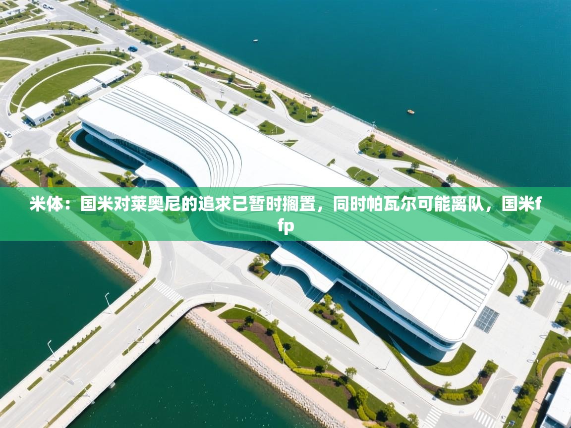 米体:国米对莱奥尼的追求已暂时搁置,同时帕瓦尔可能离队,国米ffp