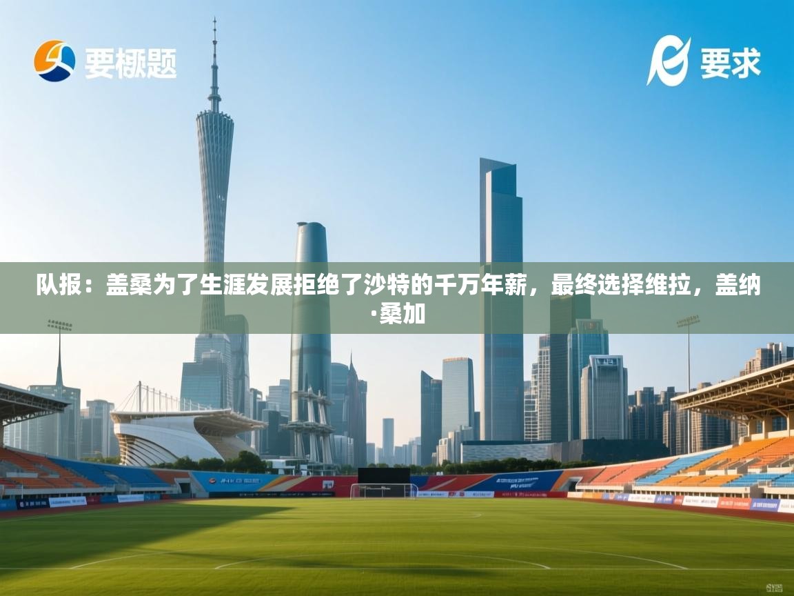 队报:盖桑为了生涯发展拒绝了沙特的千万年薪,最终选择维拉,盖纳·桑加 第2张