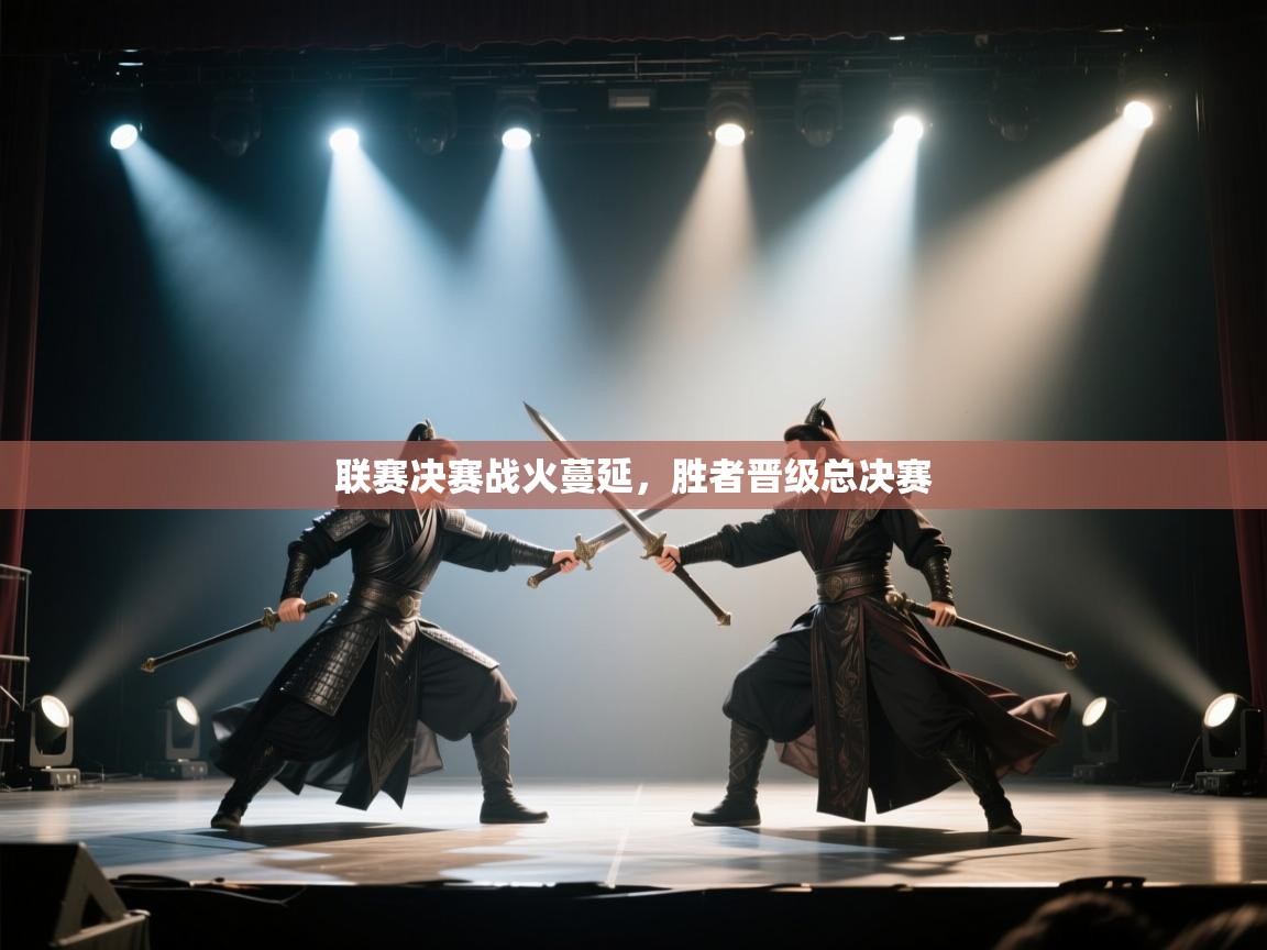联赛决赛战火蔓延,胜者晋级总决赛 第1张