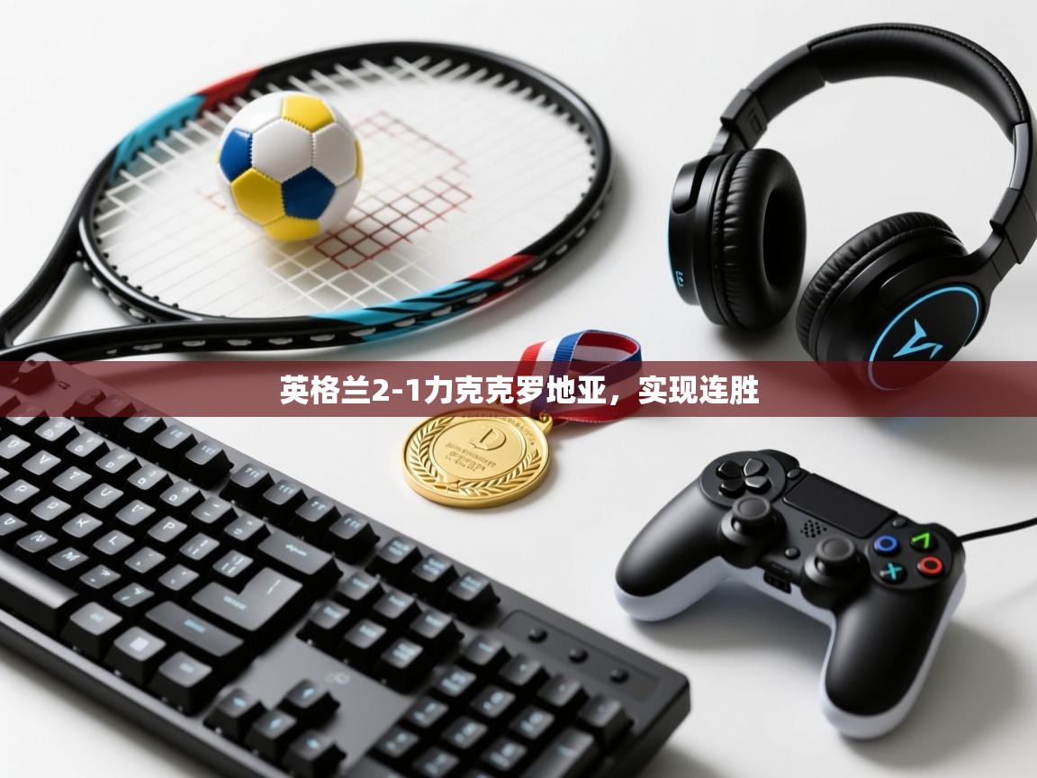 英格兰2-1力克克罗地亚，实现连胜  第1张