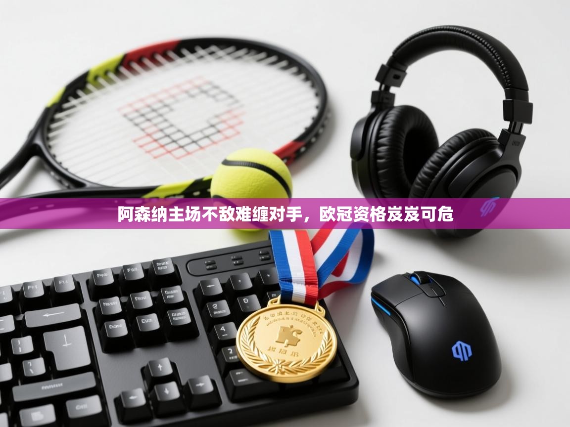 阿森纳主场不敌难缠对手，欧冠资格岌岌可危  第1张