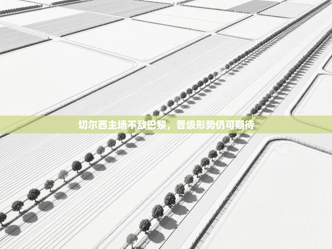 切尔西主场不敌巴黎，晋级形势仍可期待